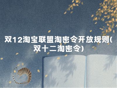 双12淘宝联盟淘密令开放规则(双十二淘密令)