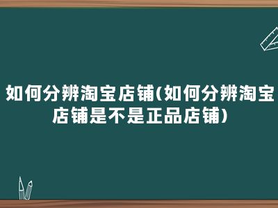 如何分辨淘宝店铺(如何分辨淘宝店铺是不是正品店铺)