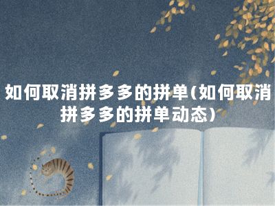 如何取消拼多多的拼单(如何取消拼多多的拼单动态)