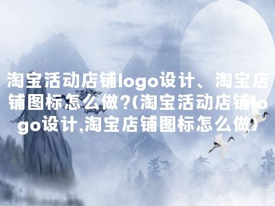 淘宝活动店铺logo设计、淘宝店铺图标怎么做?(淘宝活动店铺logo设计,淘宝店铺图标怎么做)