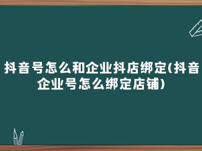 抖音号怎么和企业抖店绑定(抖音企业号怎么绑定店铺)