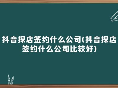 抖音探店签约什么公司(抖音探店签约什么公司比较好)