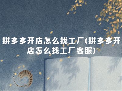 拼多多开店怎么找工厂(拼多多开店怎么找工厂客服)