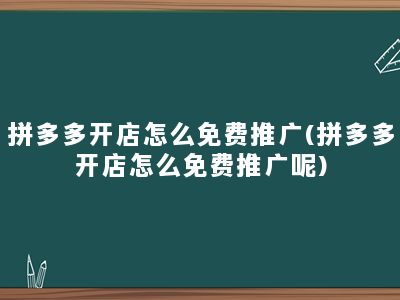 拼多多开店怎么免费推广(拼多多开店怎么免费推广呢)