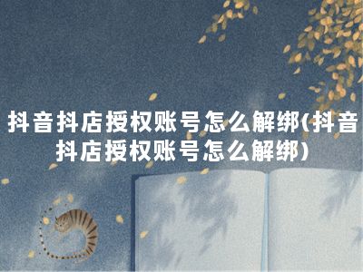 抖音抖店授权账号怎么解绑(抖音抖店授权账号怎么解绑)