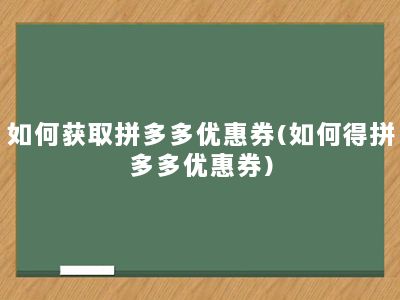 如何获取拼多多优惠券(如何得拼多多优惠券)