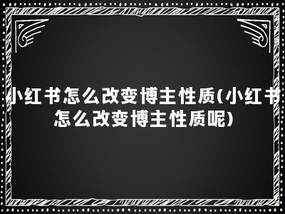 小红书怎么改变博主性质(小红书怎么改变博主性质呢)