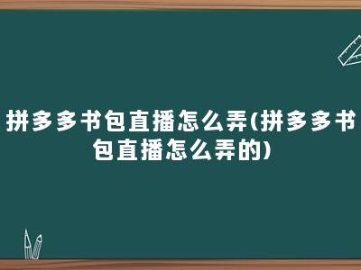 拼多多书包直播怎么弄(拼多多书包直播怎么弄的)