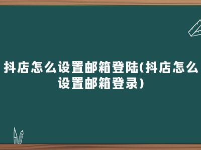 抖店怎么设置邮箱登陆(抖店怎么设置邮箱登录)