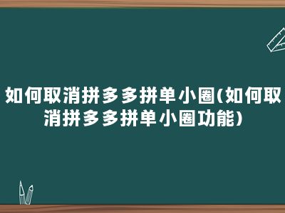 如何取消拼多多拼单小圈(如何取消拼多多拼单小圈功能)