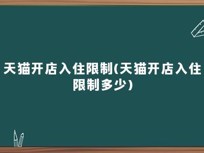 天猫开店入住限制(天猫开店入住限制多少)