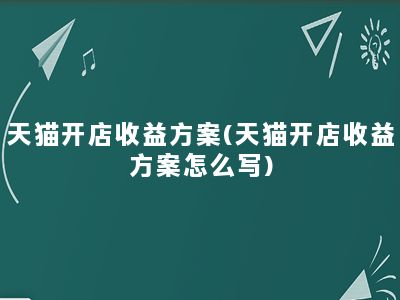 天猫开店收益方案(天猫开店收益方案怎么写)