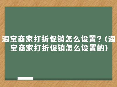 淘宝商家打折促销怎么设置？(淘宝商家打折促销怎么设置的)