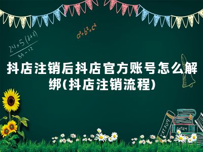 抖店注销后抖店官方账号怎么解绑(抖店注销流程)