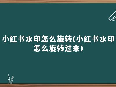 小红书水印怎么旋转(小红书水印怎么旋转过来)