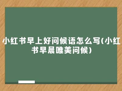 小红书早上好问候语怎么写(小红书早晨唯美问候)