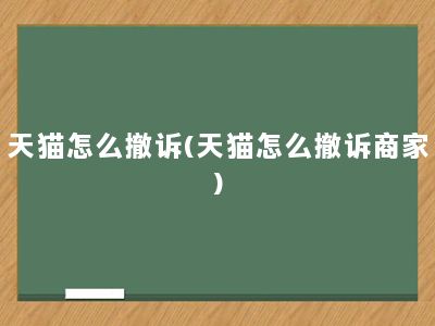 天猫怎么撤诉(天猫怎么撤诉商家)