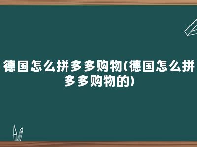 德国怎么拼多多购物(德国怎么拼多多购物的)