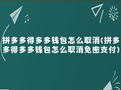 拼多多得多多钱包怎么取消(拼多多得多多钱包怎么取消免密支付)