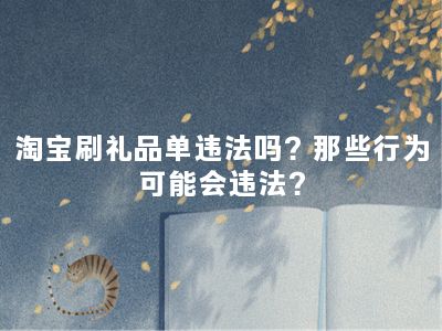 淘宝刷礼品单违法吗？那些行为可能会违法？