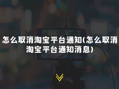 怎么取消淘宝平台通知(怎么取消淘宝平台通知消息)