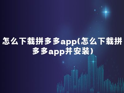 怎么下载拼多多app(怎么下载拼多多app并安装)