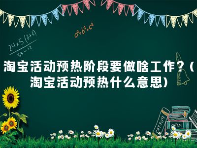 淘宝活动预热阶段要做啥工作？(淘宝活动预热什么意思)