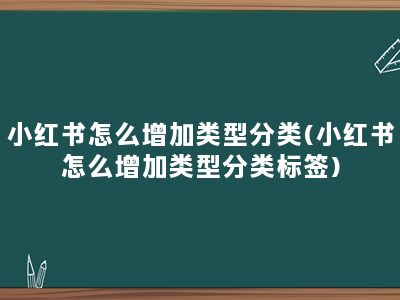 小红书怎么增加类型分类(小红书怎么增加类型分类标签)