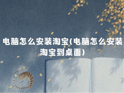 电脑怎么安装淘宝(电脑怎么安装淘宝到桌面)