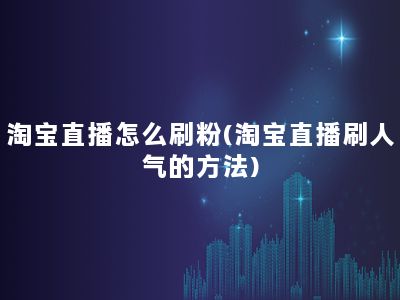 淘宝直播怎么刷粉(淘宝直播刷人气的方法)