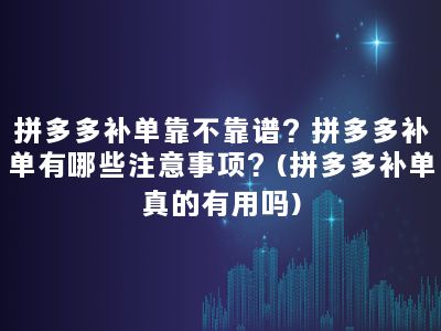 拼多多补单靠不靠谱？拼多多补单有哪些注意事项？(拼多多补单真的有用吗)