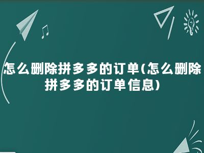 怎么删除拼多多的订单(怎么删除拼多多的订单信息)