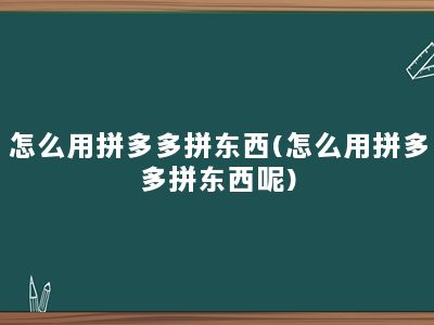 怎么用拼多多拼东西(怎么用拼多多拼东西呢)