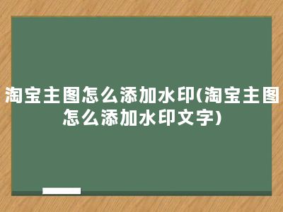 淘宝主图怎么添加水印(淘宝主图怎么添加水印文字)