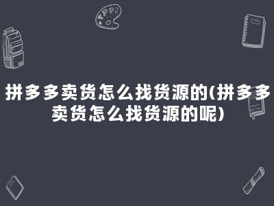 拼多多卖货怎么找货源的(拼多多卖货怎么找货源的呢)