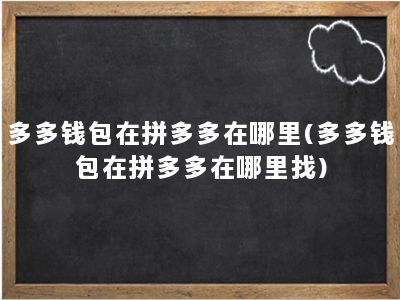 多多钱包在拼多多在哪里(多多钱包在拼多多在哪里找)