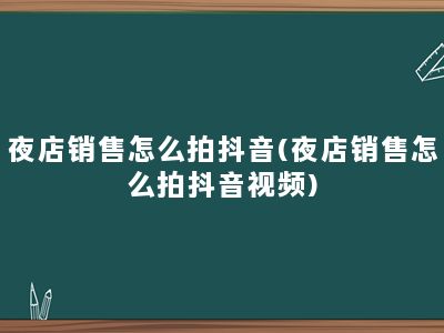 夜店销售怎么拍抖音(夜店销售怎么拍抖音视频)