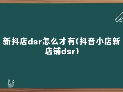 新抖店dsr怎么才有(抖音小店新店铺dsr)