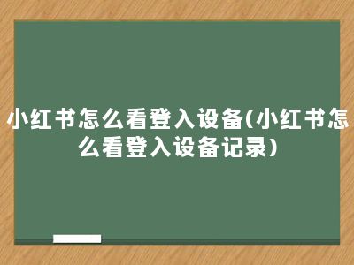 小红书怎么看登入设备(小红书怎么看登入设备记录)