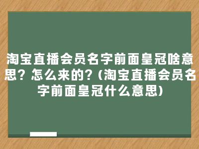 淘宝直播会员名字前面皇冠啥意思？怎么来的？(淘宝直播会员名字前面皇冠什么意思)