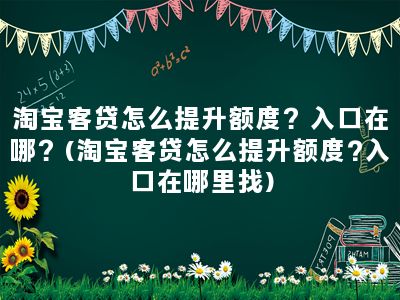 淘宝客贷怎么提升额度？入口在哪？(淘宝客贷怎么提升额度?入口在哪里找)