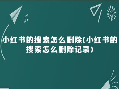 小红书的搜索怎么删除(小红书的搜索怎么删除记录)