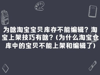 为啥淘宝宝贝库存不能编辑？淘宝上架技巧有啥？(为什么淘宝仓库中的宝贝不能上架和编辑了)