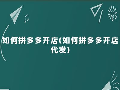 如何拼多多开店(如何拼多多开店代发)