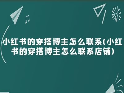 小红书的穿搭博主怎么联系(小红书的穿搭博主怎么联系店铺)