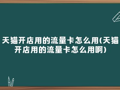 天猫开店用的流量卡怎么用(天猫开店用的流量卡怎么用啊)