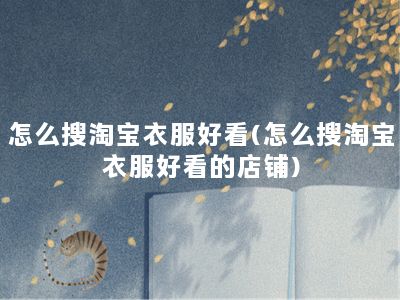 怎么搜淘宝衣服好看(怎么搜淘宝衣服好看的店铺)