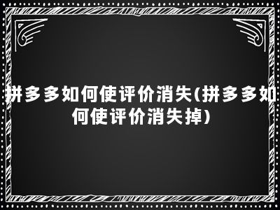 拼多多如何使评价消失(拼多多如何使评价消失掉)