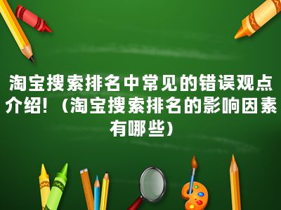 淘宝搜索排名中常见的错误观点介绍！(淘宝搜索排名的影响因素有哪些)