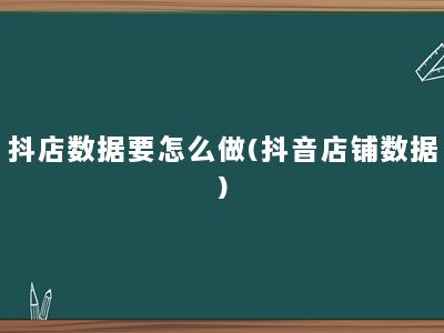 抖店数据要怎么做(抖音店铺数据)